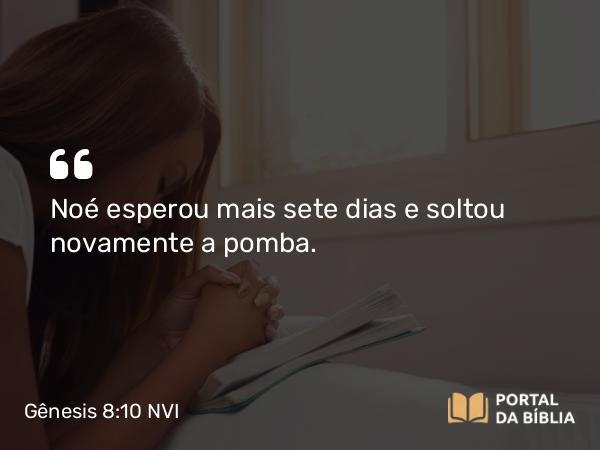 Gênesis 8:10 NVI - Noé esperou mais sete dias e soltou novamente a pomba.