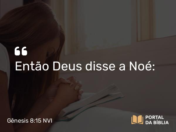 Gênesis 8:15 NVI - Então Deus disse a Noé: