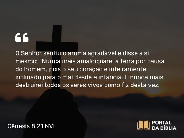 Gênesis 8:21 NVI - O Senhor sentiu o aroma agradável e disse a si mesmo: 