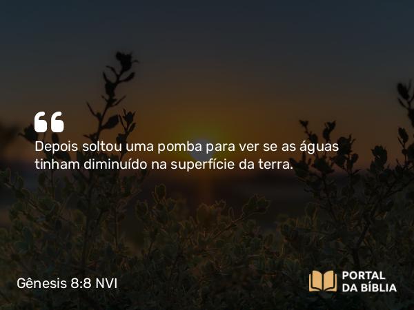 Gênesis 8:8-12 NVI - Depois soltou uma pomba para ver se as águas tinham diminuído na superfície da terra.