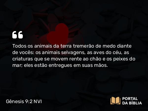 Gênesis 9:2 NVI - Todos os animais da terra tremerão de medo diante de vocês: os animais selvagens, as aves do céu, as criaturas que se movem rente ao chão e os peixes do mar; eles estão entregues em suas mãos.