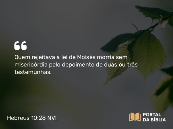 Hebreus 10:28 NVI - Quem rejeitava a lei de Moisés morria sem misericórdia pelo depoimento de duas ou três testemunhas.