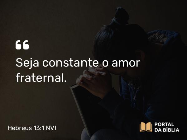 Hebreus 13:1 NVI - Seja constante o amor fraternal.