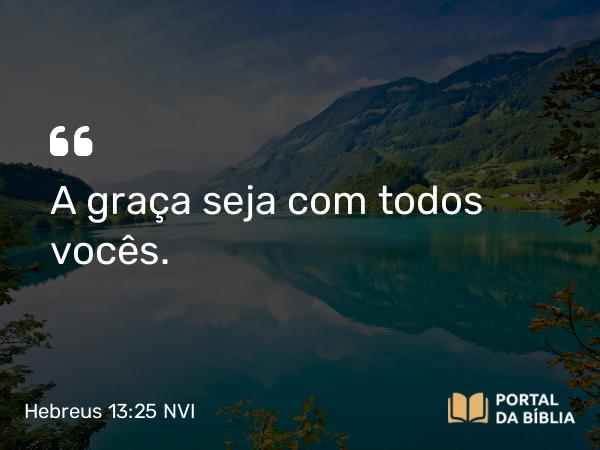 Hebreus 13:25 NVI - A graça seja com todos vocês.