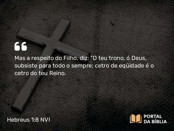 Hebreus 1:8 NVI - Mas a respeito do Filho, diz: 