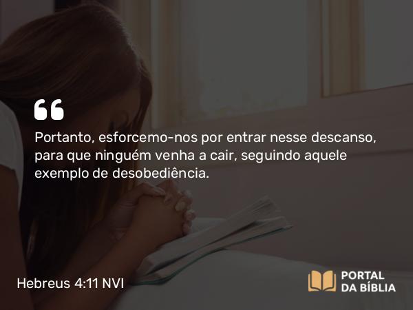 Hebreus 4:11 NVI - Portanto, esforcemo-nos por entrar nesse descanso, para que ninguém venha a cair, seguindo aquele exemplo de desobediência.