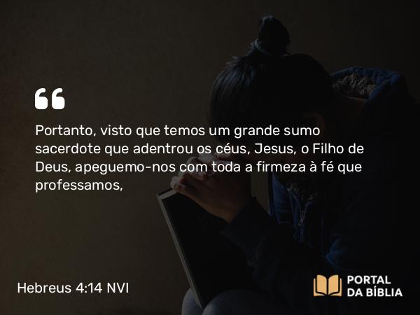 Hebreus 4:14-15 NVI - Portanto, visto que temos um grande sumo sacerdote que adentrou os céus, Jesus, o Filho de Deus, apeguemo-nos com toda a firmeza à fé que professamos,