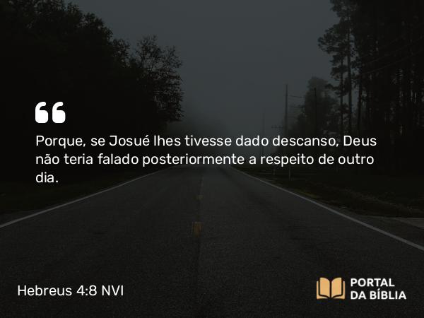 Hebreus 4:8 NVI - Porque, se Josué lhes tivesse dado descanso, Deus não teria falado posteriormente a respeito de outro dia.