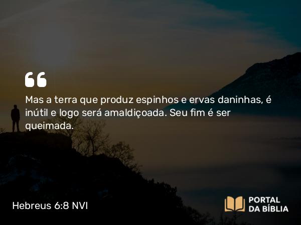 Hebreus 6:8 NVI - Mas a terra que produz espinhos e ervas daninhas, é inútil e logo será amaldiçoada. Seu fim é ser queimada.