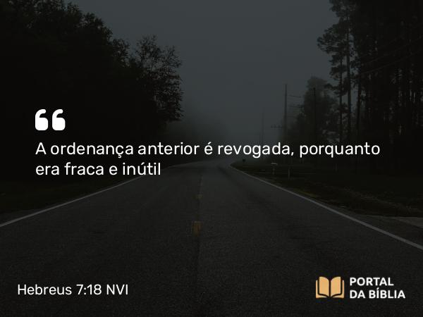 Hebreus 7:18 NVI - A ordenança anterior é revogada, porquanto era fraca e inútil