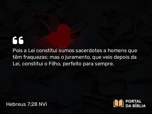 Hebreus 7:28 NVI - Pois a Lei constitui sumos sacerdotes a homens que têm fraquezas; mas o juramento, que veio depois da Lei, constitui o Filho, perfeito para sempre.