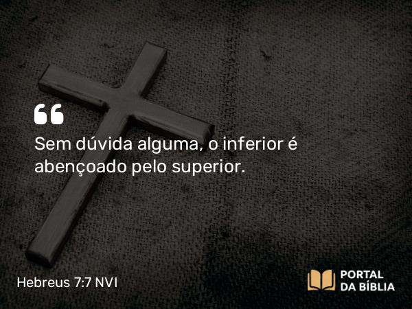 Hebreus 7:7 NVI - Sem dúvida alguma, o inferior é abençoado pelo superior.