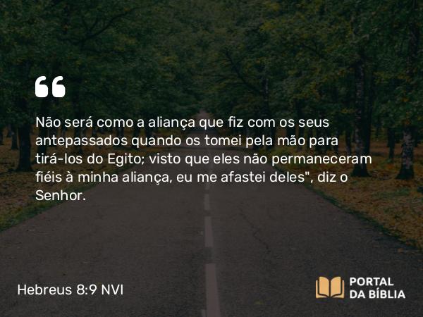 Hebreus 8:9 NVI - Não será como a aliança que fiz com os seus antepassados quando os tomei pela mão para tirá-los do Egito; visto que eles não permaneceram fiéis à minha aliança, eu me afastei deles