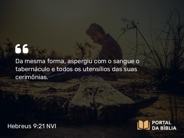 Hebreus 9:21 NVI - Da mesma forma, aspergiu com o sangue o tabernáculo e todos os utensílios das suas cerimônias.