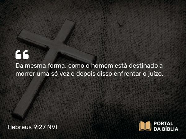 Hebreus 9:27-28 NVI - Da mesma forma, como o homem está destinado a morrer uma só vez e depois disso enfrentar o juízo,