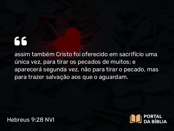 Hebreus 9:28 NVI - assim também Cristo foi oferecido em sacrifício uma única vez, para tirar os pecados de muitos; e aparecerá segunda vez, não para tirar o pecado, mas para trazer salvação aos que o aguardam.