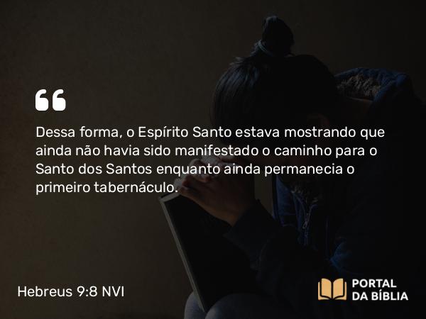 Hebreus 9:8 NVI - Dessa forma, o Espírito Santo estava mostrando que ainda não havia sido manifestado o caminho para o Santo dos Santos enquanto ainda permanecia o primeiro tabernáculo.