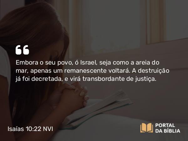 Isaías 10:22-23 NVI - Embora o seu povo, ó Israel, seja como a areia do mar, apenas um remanescente voltará. A destruição já foi decretada, e virá transbordante de justiça.