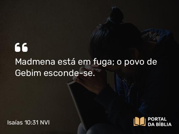 Isaías 10:31 NVI - Madmena está em fuga; o povo de Gebim esconde-se.