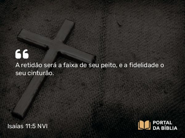 Isaías 11:5 NVI - A retidão será a faixa de seu peito, e a fidelidade o seu cinturão.