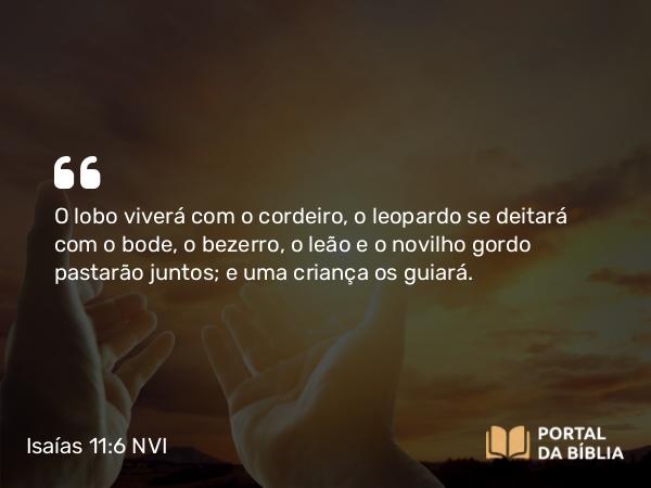 Isaías 11:6-7 NVI - O lobo viverá com o cordeiro, o leopardo se deitará com o bode, o bezerro, o leão e o novilho gordo pastarão juntos; e uma criança os guiará.