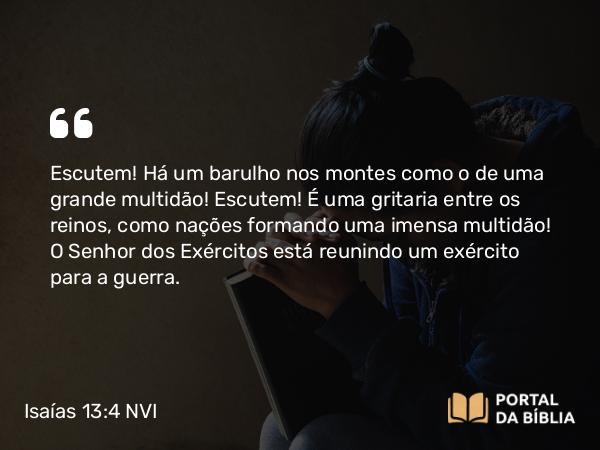 Isaías 13:4 NVI - Escutem! Há um barulho nos montes como o de uma grande multidão! Escutem! É uma gritaria entre os reinos, como nações formando uma imensa multidão! O Senhor dos Exércitos está reunindo um exército para a guerra.