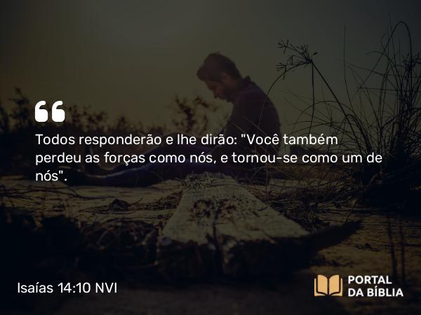 Isaías 14:10 NVI - Todos responderão e lhe dirão: 