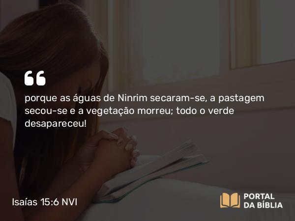 Isaías 15:6 NVI - porque as águas de Ninrim secaram-se, a pastagem secou-se e a vegetação morreu; todo o verde desapareceu!