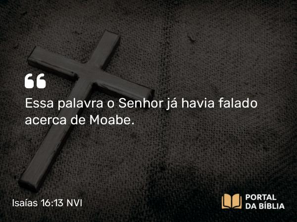 Isaías 16:13 NVI - Essa palavra o Senhor já havia falado acerca de Moabe.