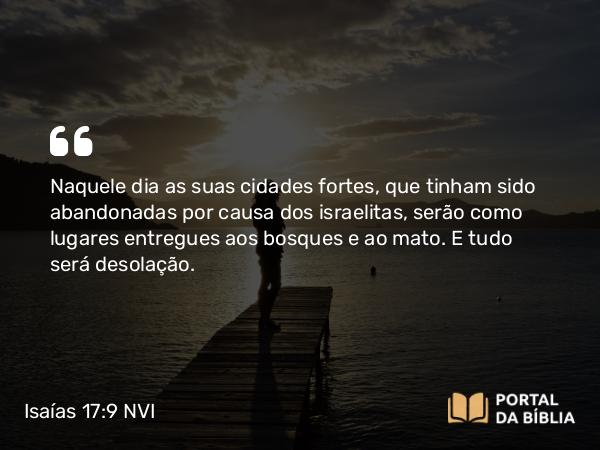 Isaías 17:9 NVI - Naquele dia as suas cidades fortes, que tinham sido abandonadas por causa dos israelitas, serão como lugares entregues aos bosques e ao mato. E tudo será desolação.