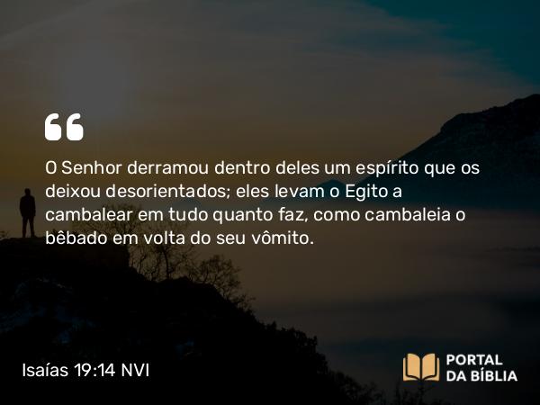 Isaías 19:14 NVI - O Senhor derramou dentro deles um espírito que os deixou desorientados; eles levam o Egito a cambalear em tudo quanto faz, como cambaleia o bêbado em volta do seu vômito.