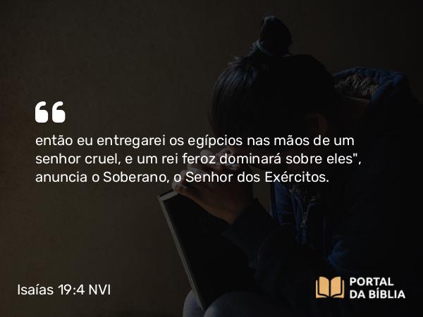 Isaías 19:4 NVI - então eu entregarei os egípcios nas mãos de um senhor cruel, e um rei feroz dominará sobre eles