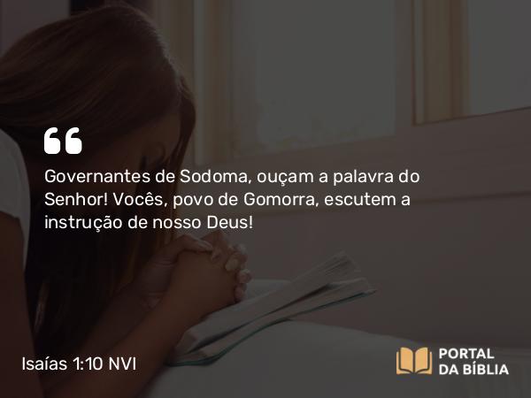 Isaías 1:10 NVI - Governantes de Sodoma, ouçam a palavra do Senhor! Vocês, povo de Gomorra, escutem a instrução de nosso Deus!