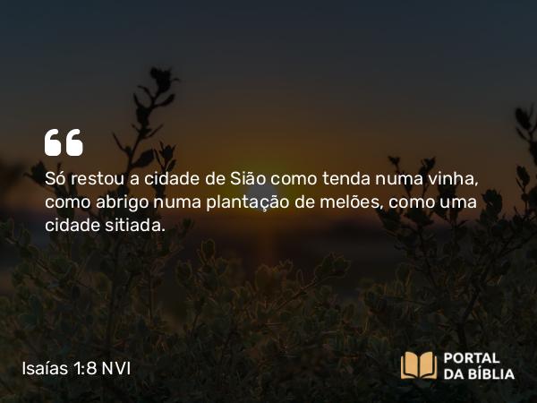 Isaías 1:8 NVI - Só restou a cidade de Sião como tenda numa vinha, como abrigo numa plantação de melões, como uma cidade sitiada.