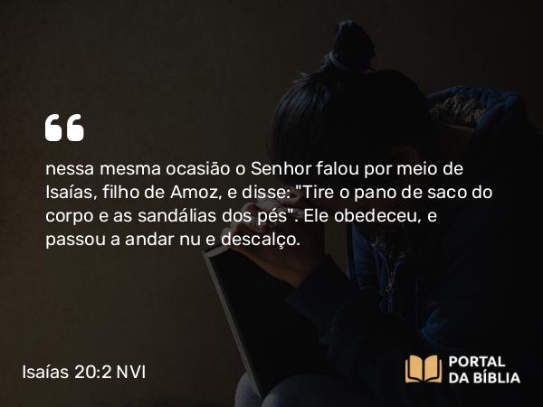 Isaías 20:2 NVI - nessa mesma ocasião o Senhor falou por meio de Isaías, filho de Amoz, e disse: 