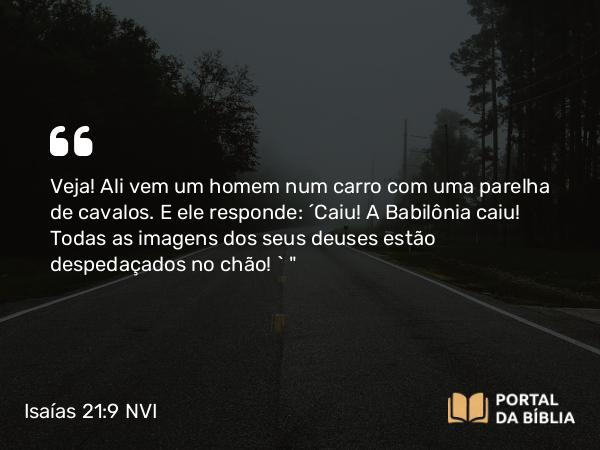 Isaías 21:9 NVI - Veja! Ali vem um homem num carro com uma parelha de cavalos. E ele responde: ´Caiu! A Babilônia caiu! Todas as imagens dos seus deuses estão despedaçados no chão! ` 