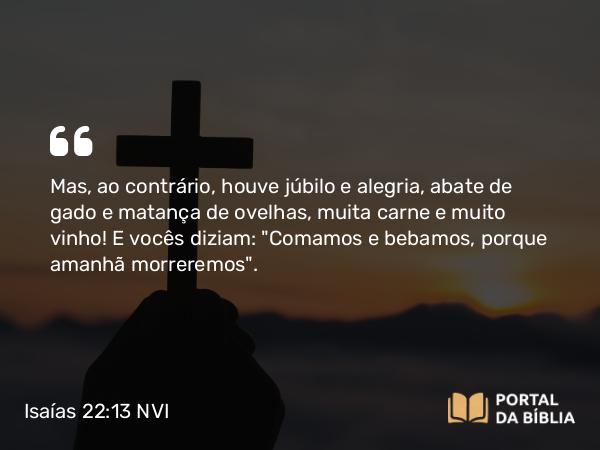 Isaías 22:13 NVI - Mas, ao contrário, houve júbilo e alegria, abate de gado e matança de ovelhas, muita carne e muito vinho! E vocês diziam: 