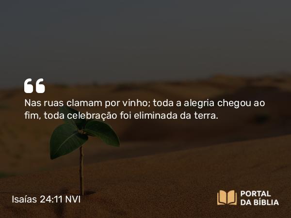 Isaías 24:11 NVI - Nas ruas clamam por vinho; toda a alegria chegou ao fim, toda celebração foi eliminada da terra.