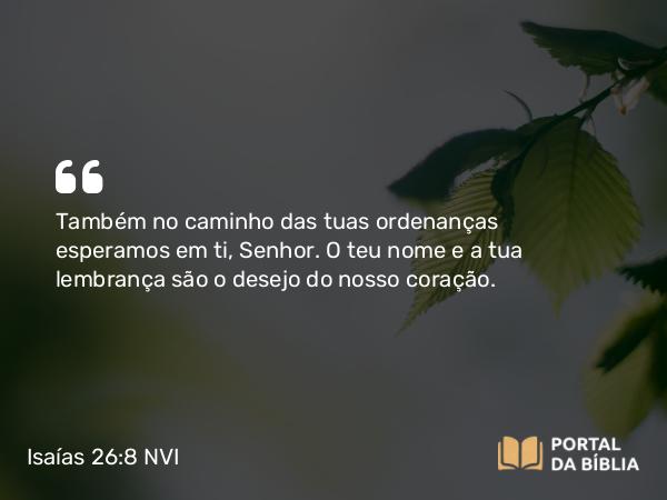 Isaías 26:8 NVI - Também no caminho das tuas ordenanças esperamos em ti, Senhor. O teu nome e a tua lembrança são o desejo do nosso coração.