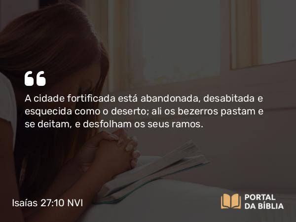 Isaías 27:10 NVI - A cidade fortificada está abandonada, desabitada e esquecida como o deserto; ali os bezerros pastam e se deitam, e desfolham os seus ramos.