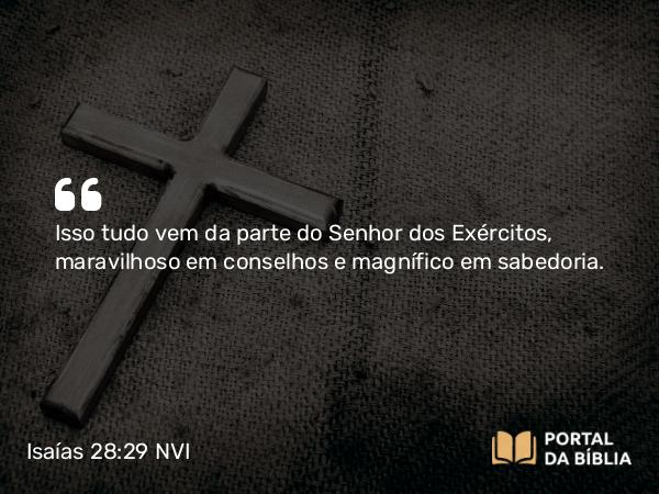 Isaías 28:29 NVI - Isso tudo vem da parte do Senhor dos Exércitos, maravilhoso em conselhos e magnífico em sabedoria.