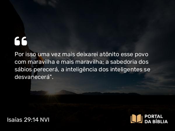 Isaías 29:14 NVI - Por isso uma vez mais deixarei atônito esse povo com maravilha e mais maravilha; a sabedoria dos sábios perecerá, a inteligência dos inteligentes se desvanecerá