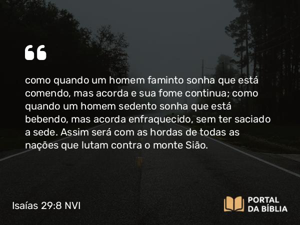 Isaías 29:8 NVI - como quando um homem faminto sonha que está comendo, mas acorda e sua fome continua; como quando um homem sedento sonha que está bebendo, mas acorda enfraquecido, sem ter saciado a sede. Assim será com as hordas de todas as nações que lutam contra o monte Sião.