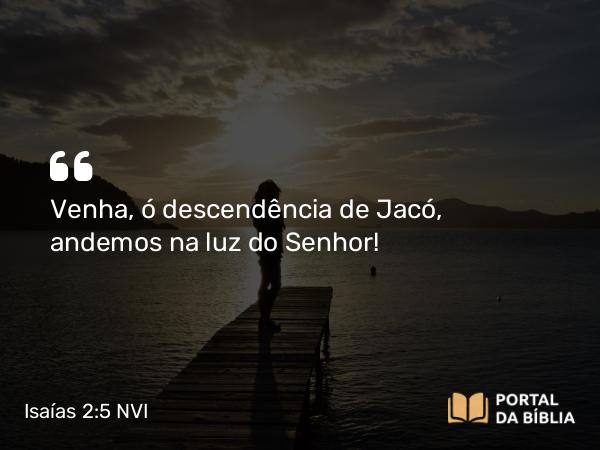 Isaías 2:5 NVI - Venha, ó descendência de Jacó, andemos na luz do Senhor!