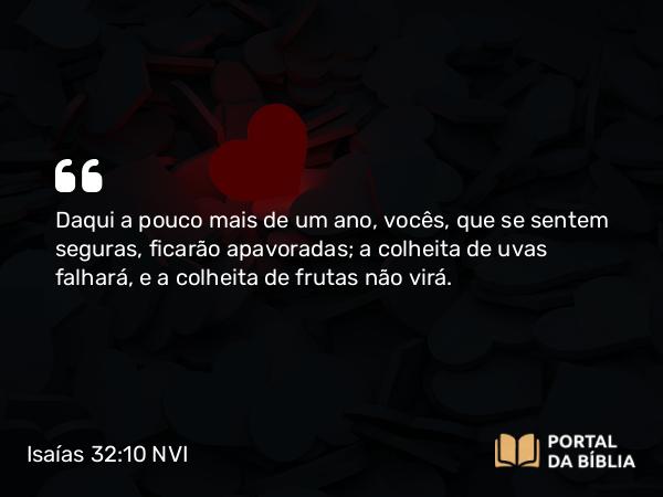 Isaías 32:10 NVI - Daqui a pouco mais de um ano, vocês, que se sentem seguras, ficarão apavoradas; a colheita de uvas falhará, e a colheita de frutas não virá.