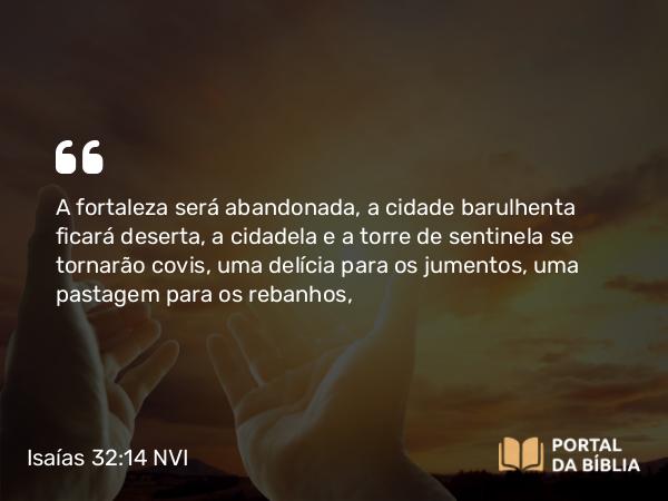 Isaías 32:14 NVI - A fortaleza será abandonada, a cidade barulhenta ficará deserta, a cidadela e a torre de sentinela se tornarão covis, uma delícia para os jumentos, uma pastagem para os rebanhos,