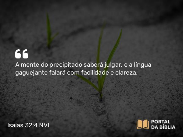 Isaías 32:4 NVI - A mente do precipitado saberá julgar, e a língua gaguejante falará com facilidade e clareza.