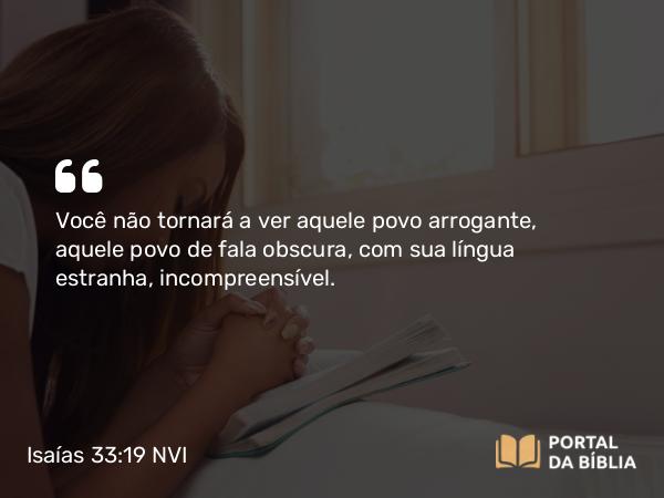 Isaías 33:19 NVI - Você não tornará a ver aquele povo arrogante, aquele povo de fala obscura, com sua língua estranha, incompreensível.