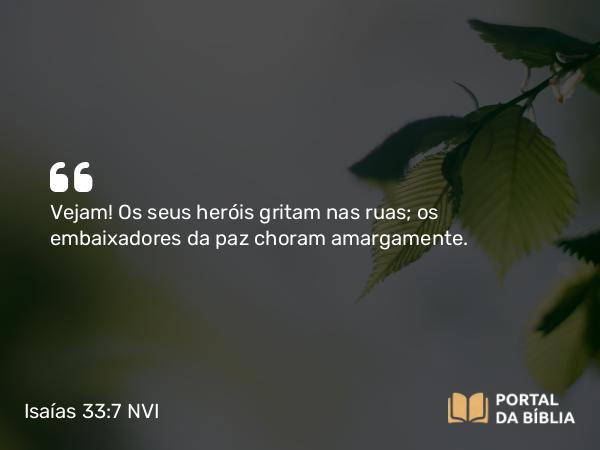 Isaías 33:7 NVI - Vejam! Os seus heróis gritam nas ruas; os embaixadores da paz choram amargamente.