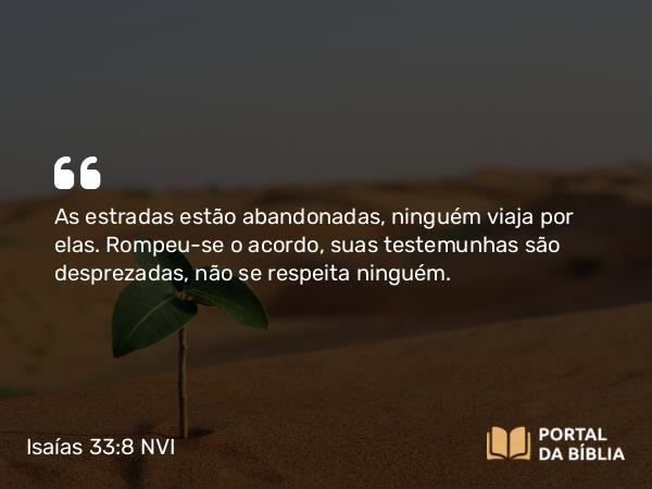 Isaías 33:8 NVI - As estradas estão abandonadas, ninguém viaja por elas. Rompeu-se o acordo, suas testemunhas são desprezadas, não se respeita ninguém.